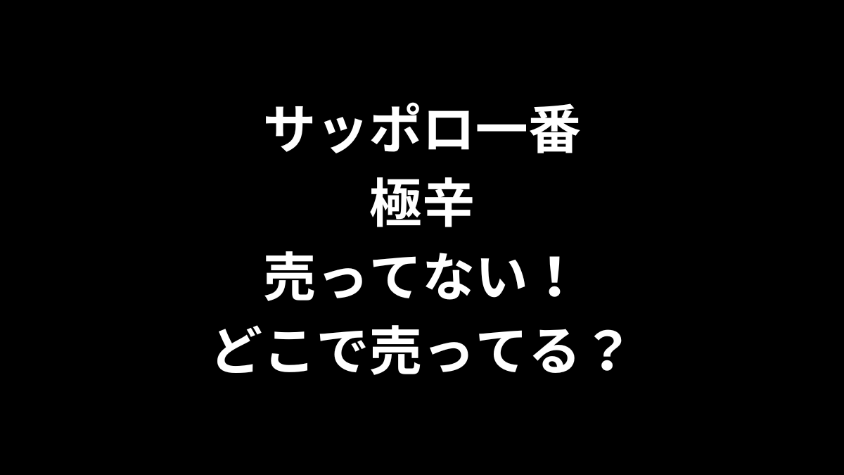 サッポロ一番 極辛が売ってない！どこで売ってる？