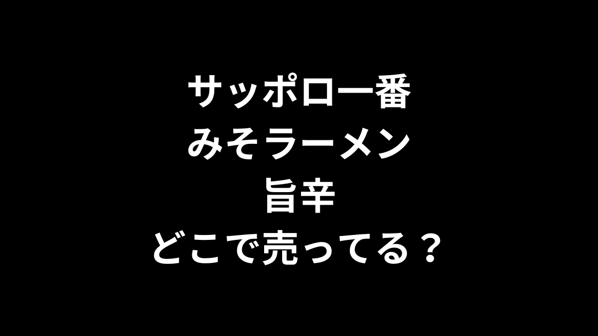 サッポロ一番 みそラーメン 旨辛はどこで売ってる？