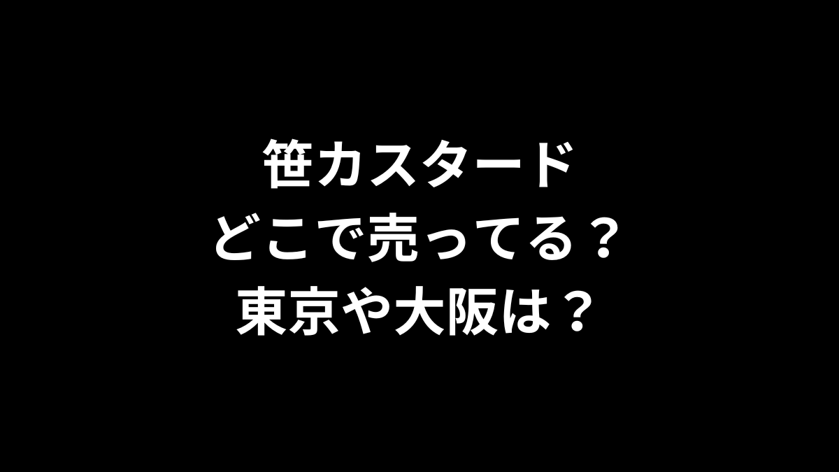 笹カスタードはどこで売ってる？東京や大阪は？