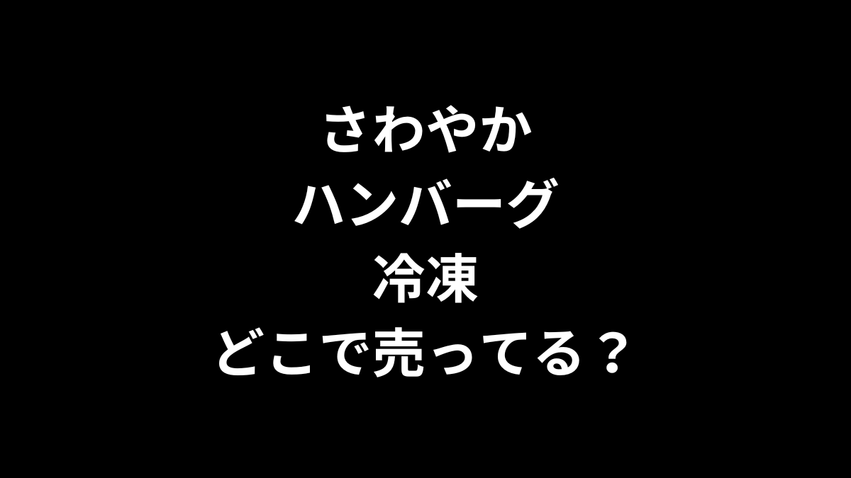 さわやかハンバーグ 冷凍はどこで売ってる？