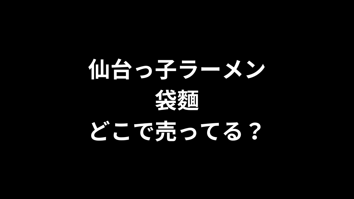 仙台っ子ラーメン 袋麺はどこで売ってる？