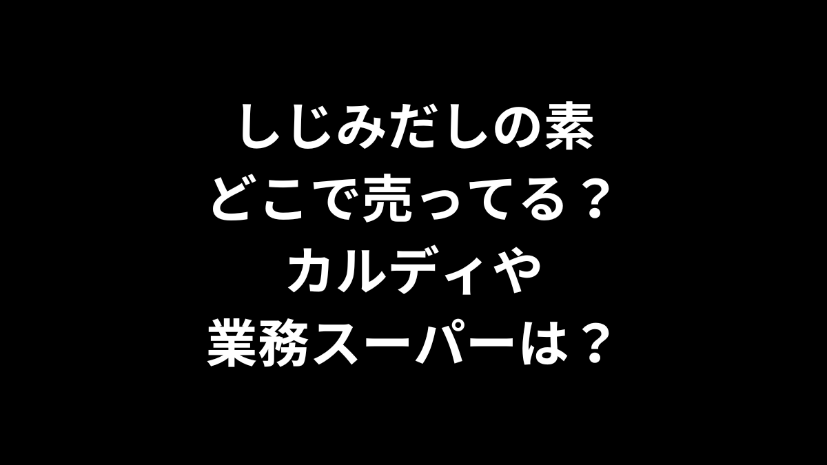 しじみだしの素はどこで売ってる？カルディや業務スーパーは？