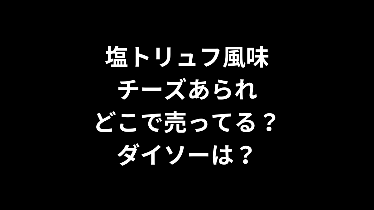 塩トリュフ風味チーズあられはどこで売ってる？ダイソーは？