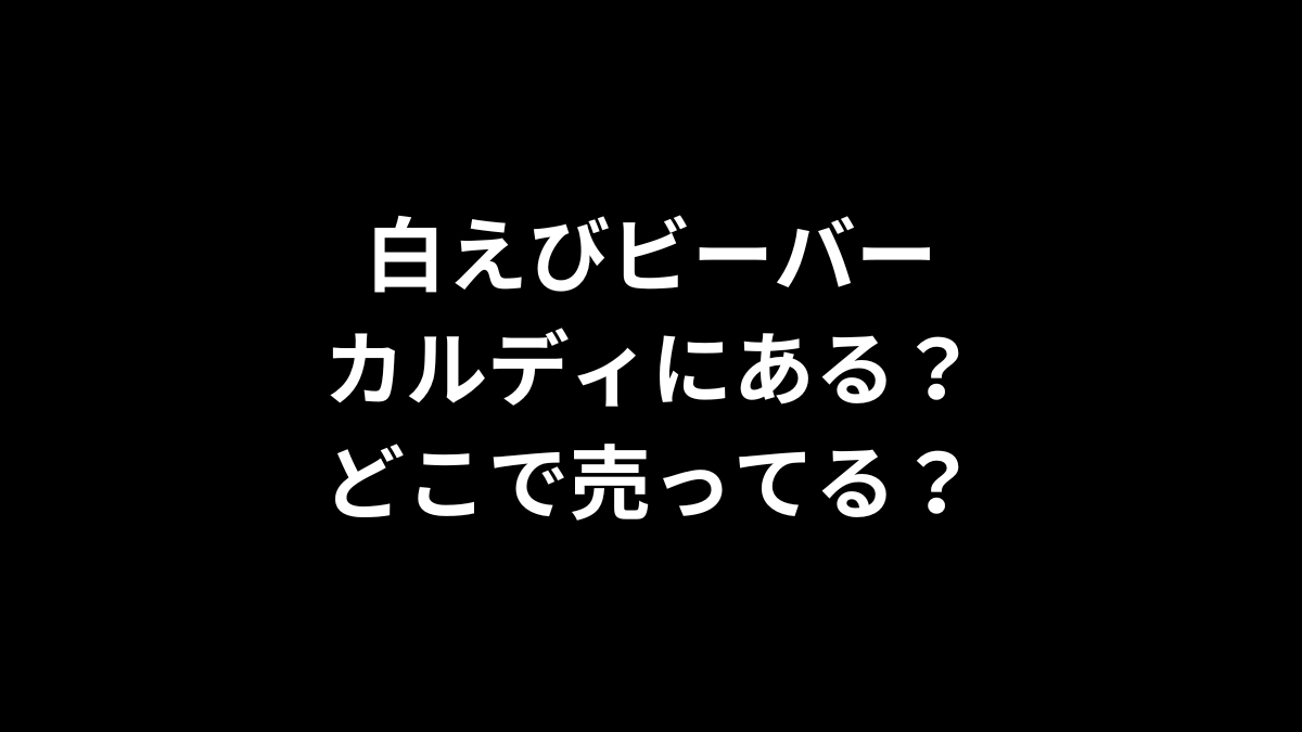 白えびビーバーはカルディにある？どこで売ってる？