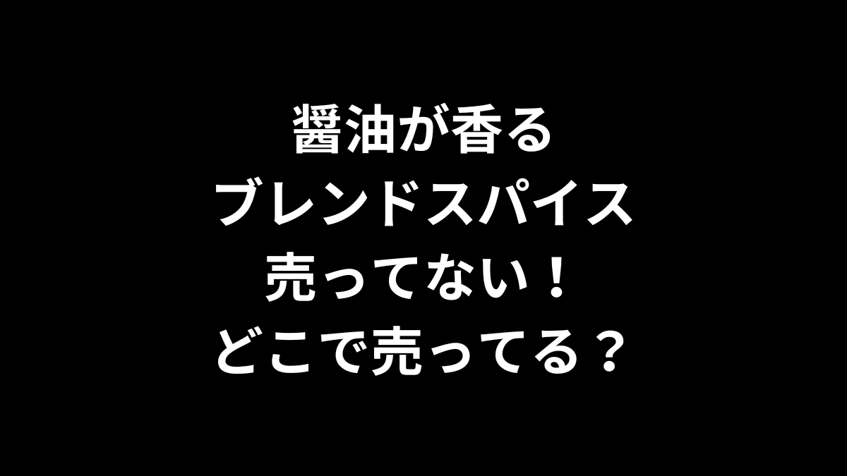 醤油が香る ブレンドスパイスが売ってない！どこで売ってる？
