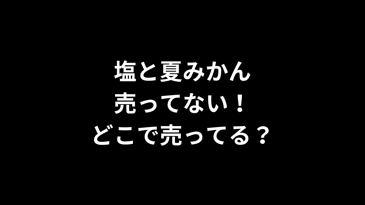 塩と夏みかんが売ってない！どこで売ってる？