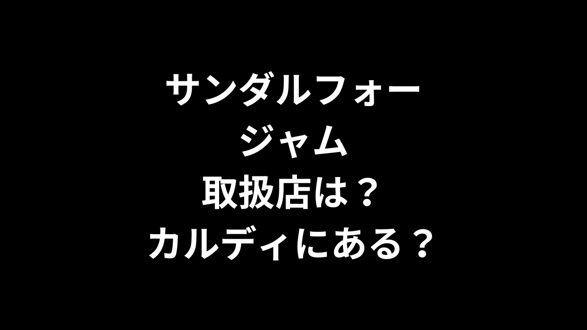 サンダルフォー ジャムの取扱店は？カルディにある？