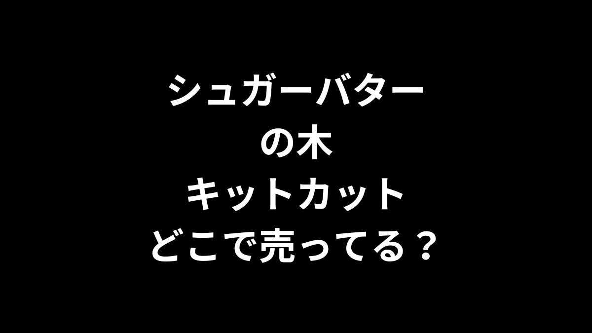 シュガーバターの木 キットカットはどこで売ってる?