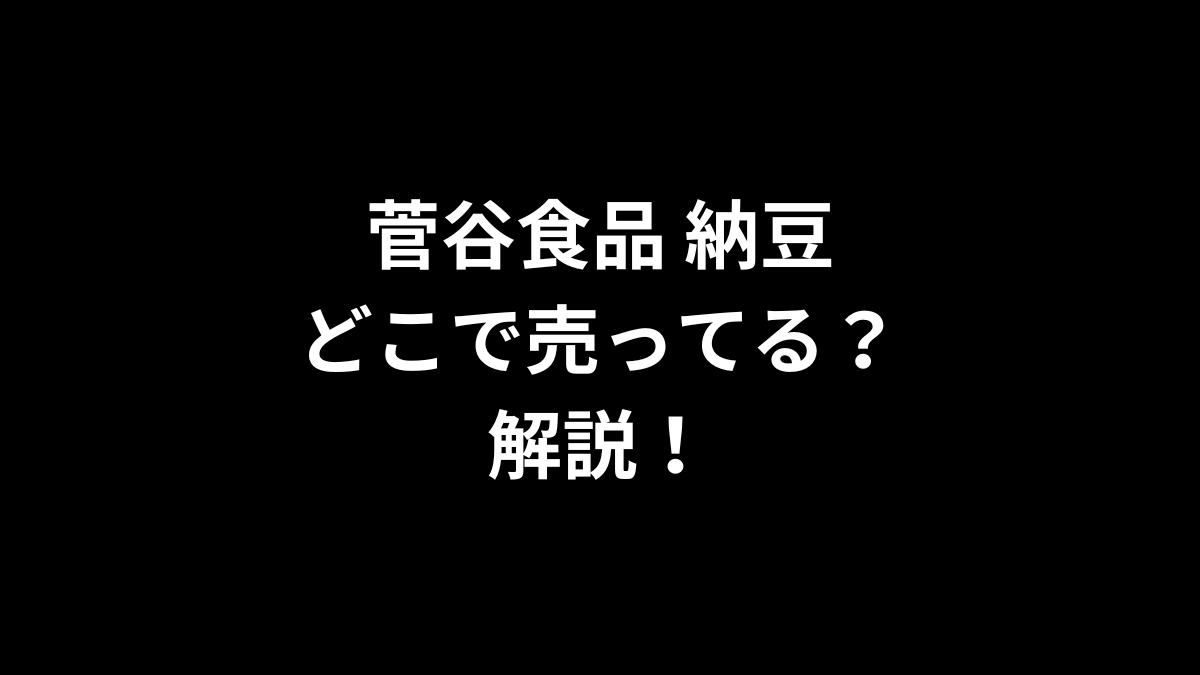 菅谷食品 納豆はどこで売ってる？解説！