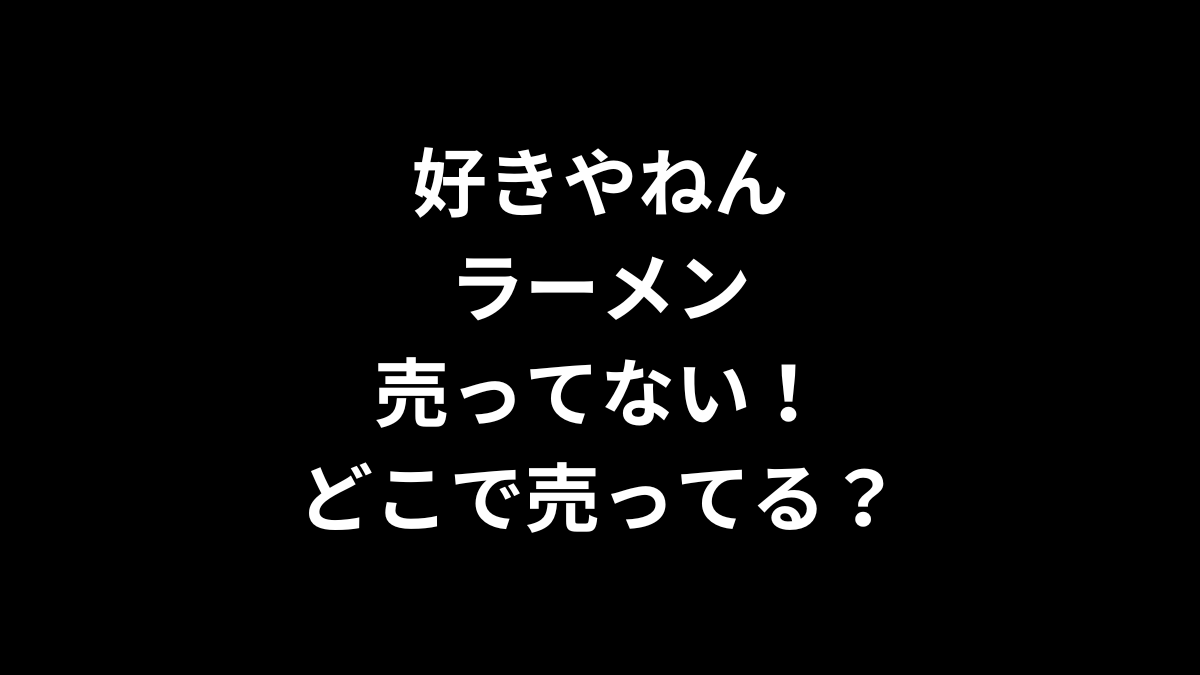 好きやねん ラーメンが売ってない！どこに売ってる？