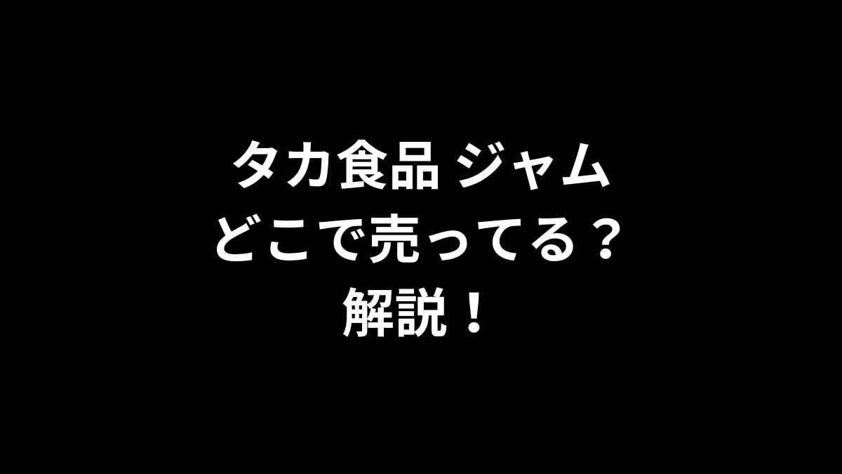 タカ食品 ジャムがどこで売ってる？解説！