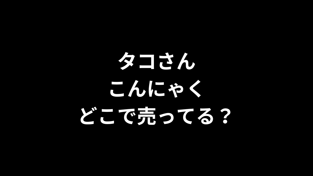 タコさんこんにゃくはどこで売ってる？