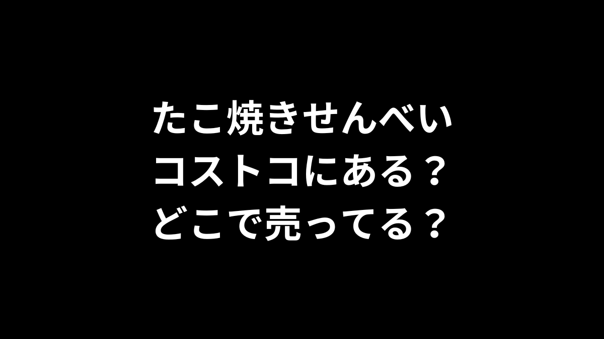 たこ焼きせんべいはコストコにある？どこで売ってる？