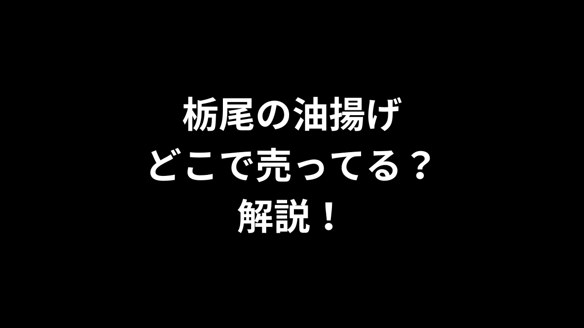 栃尾の油揚げはどこで売ってるのかを解説！