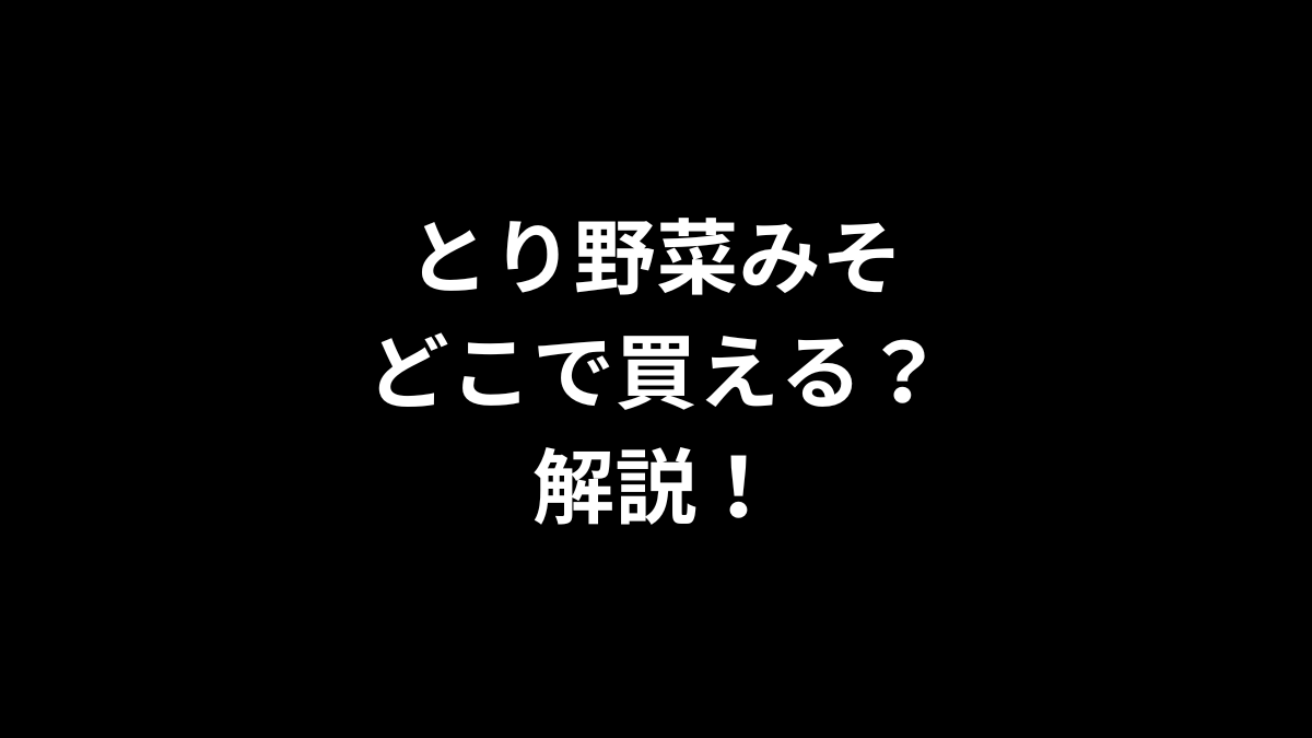 とり野菜みそはどこで買えるのかを解説！
