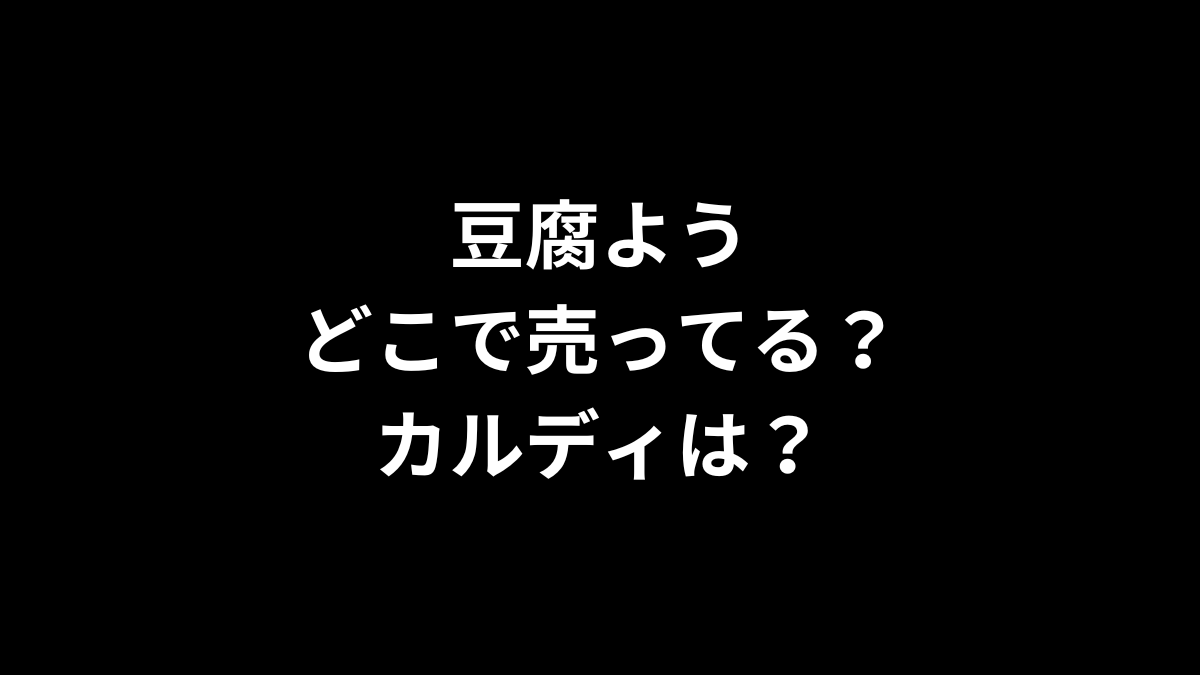 豆腐ようはどこで売ってる？カルディは？