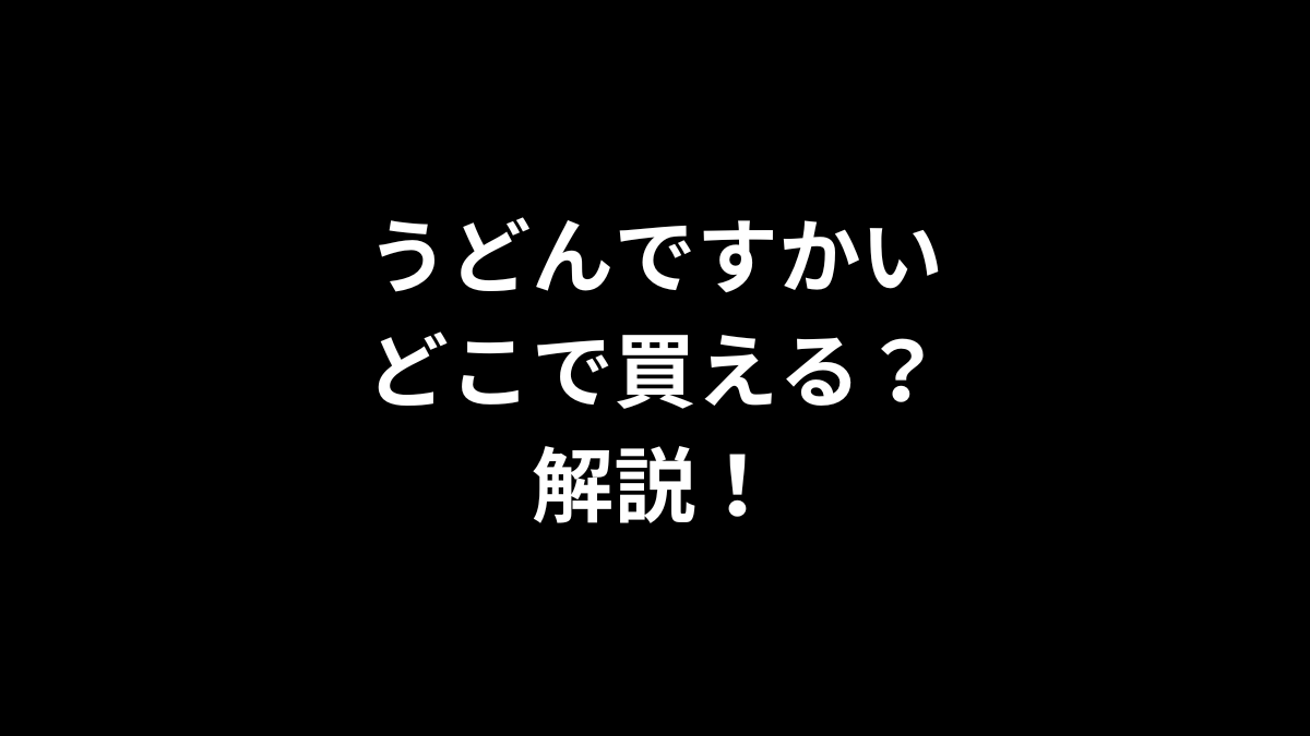 うどんですかいはどこで買えるのかを解説！