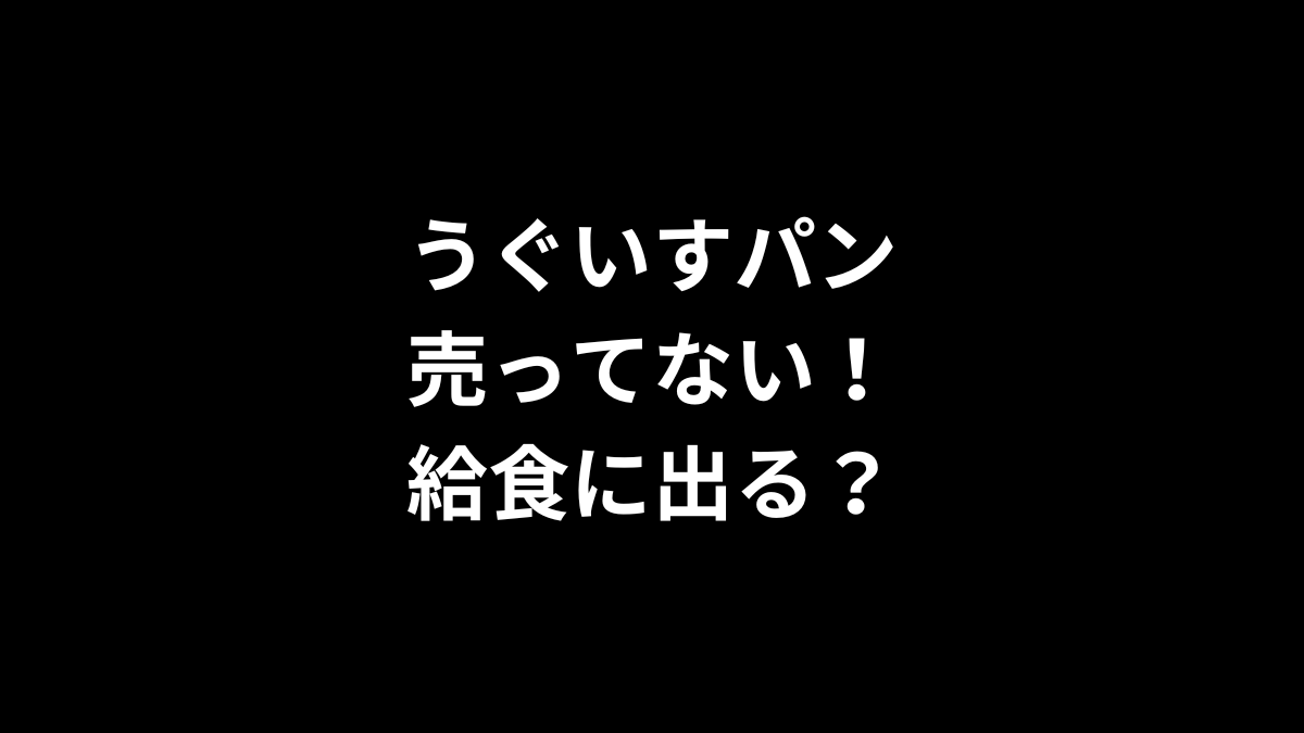 うぐいすパンが売ってない！給食に出る？