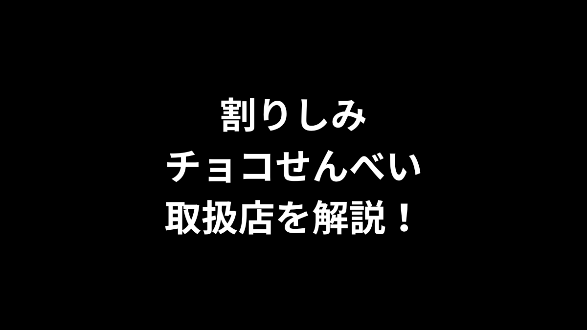 割りしみチョコせんべいの取扱店を解説！