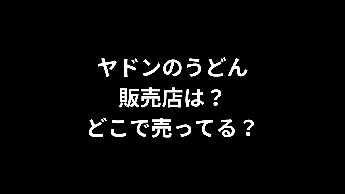 ヤドンのうどんの販売店は？どこで売ってる？