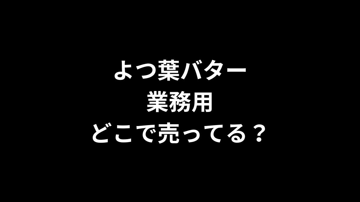 よつ葉バター 業務用はどこで売ってる？
