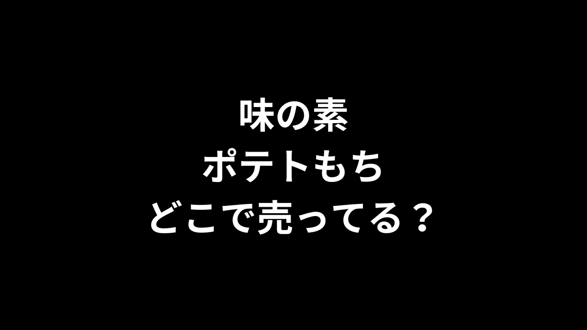 味の素 ポテトもちはどこで売ってるのかを解説！