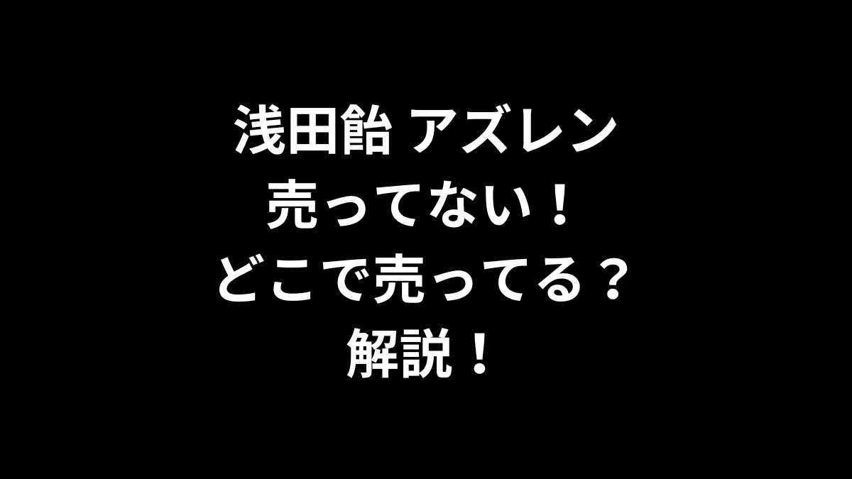 浅田飴 アズレンが売ってない！どこで売ってるのかを解説！