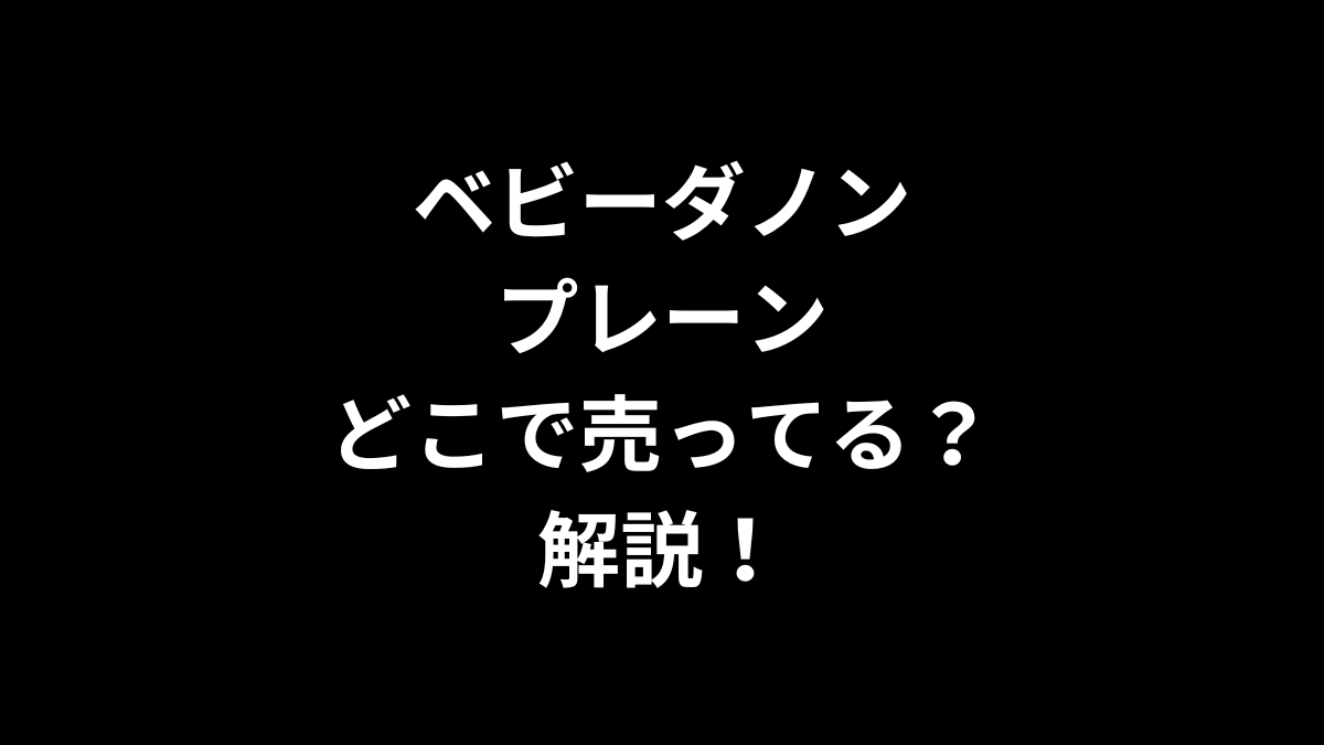 ベビーダノン プレーンはどこで売ってるのかを解説！