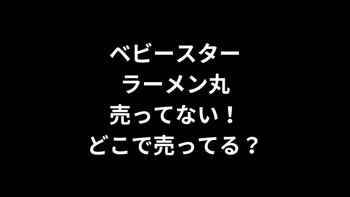 ベビースターラーメン丸が売ってない！どこで売ってる？