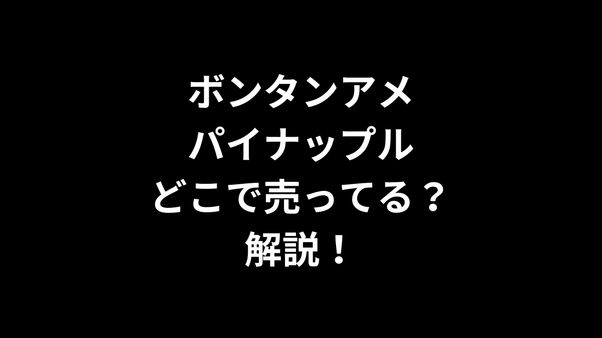 ボンタンアメのパイナップルはどこで売ってるのかを解説！