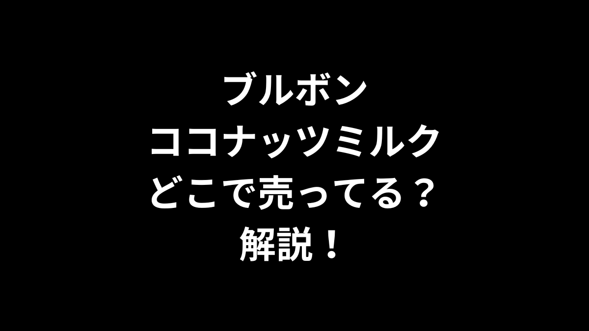 ブルボン ココナッツミルクはどこで売ってるのかを解説！