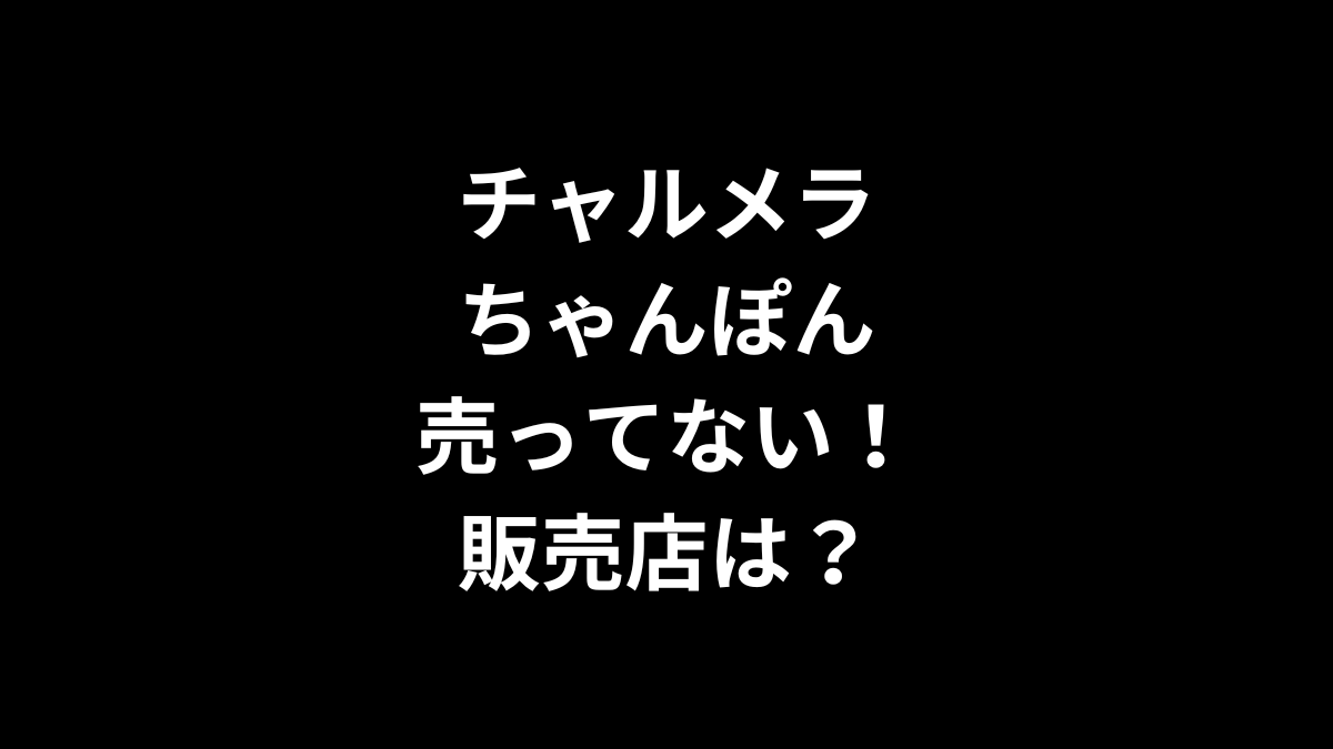 チャルメラ ちゃんぽんが売ってない！販売店は？