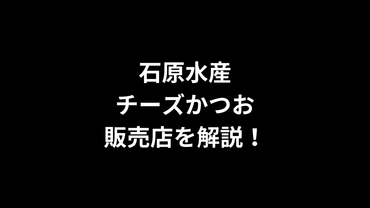 石原水産 チーズかつおの販売店を解説！