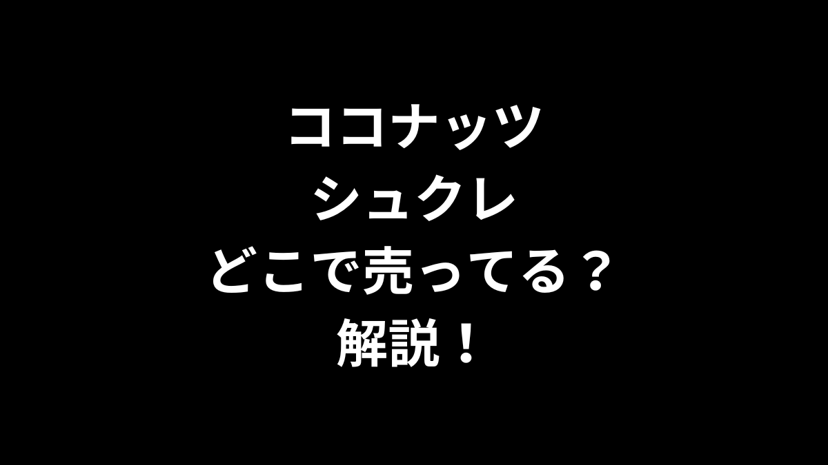 ココナッツシュクレはどこで売ってるのかを解説！