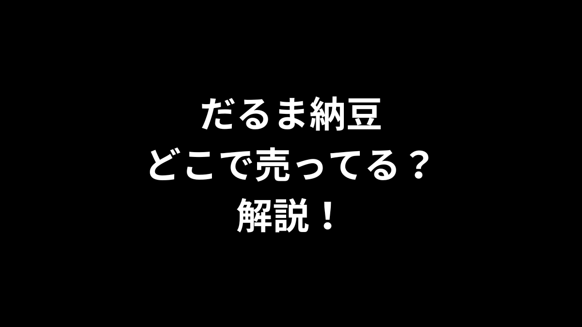だるま納豆はどこで売ってるのかを解説！