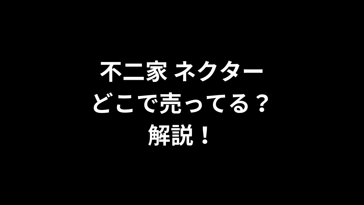 不二家 ネクターはどこで売ってるのかを解説！