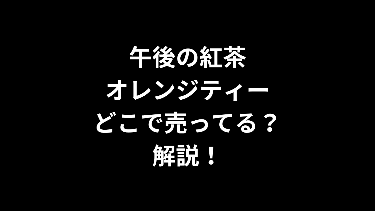 午後の紅茶 オレンジティーはどこで売ってるのかを解説！