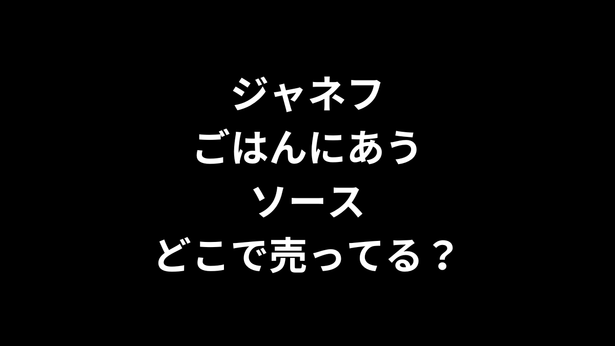 ジャネフ ごはんにあうソースはどこで売ってる？