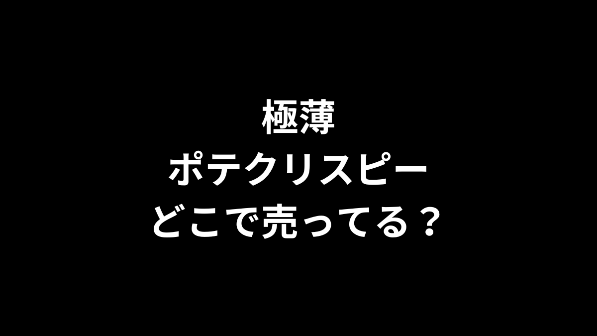 極薄ポテクリスピーはどこで売ってる？