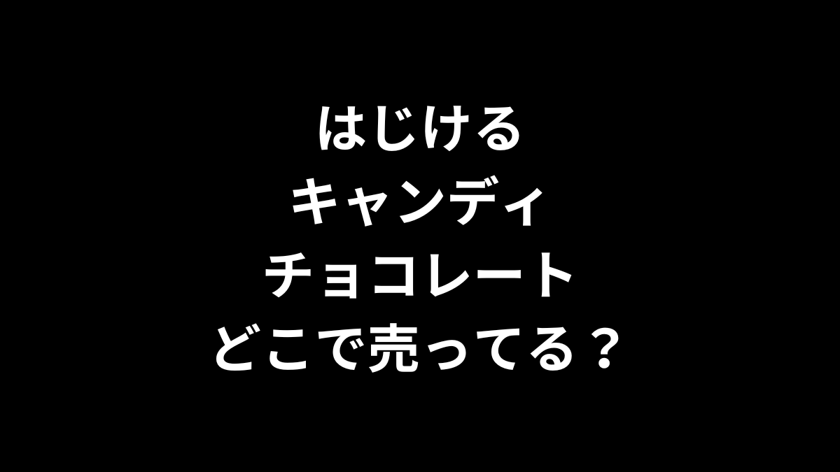 はじけるキャンディチョコレートはどこで売ってる？