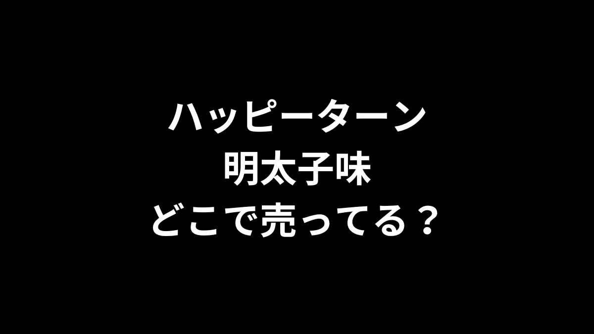 ハッピーターン 明太子味はどこで売ってる？