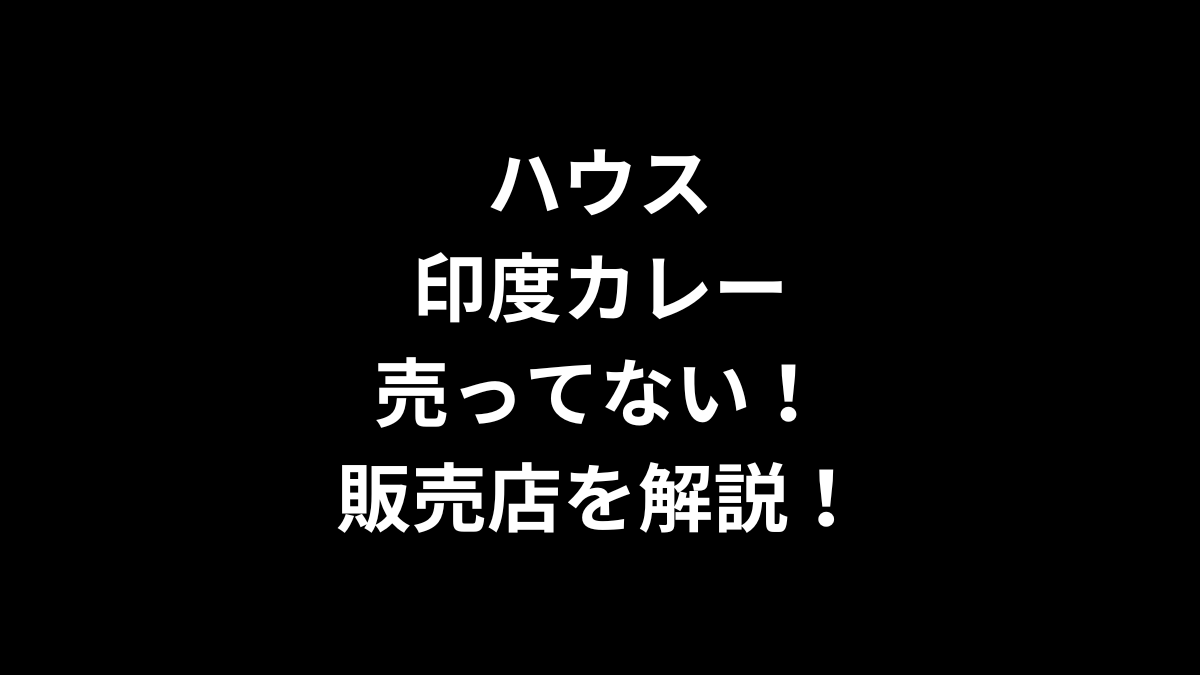 ハウス 印度カレーが売ってない！販売店を解説！