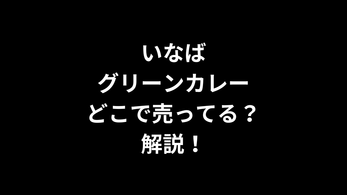 いなば グリーンカレーはどこで売ってる？解説！