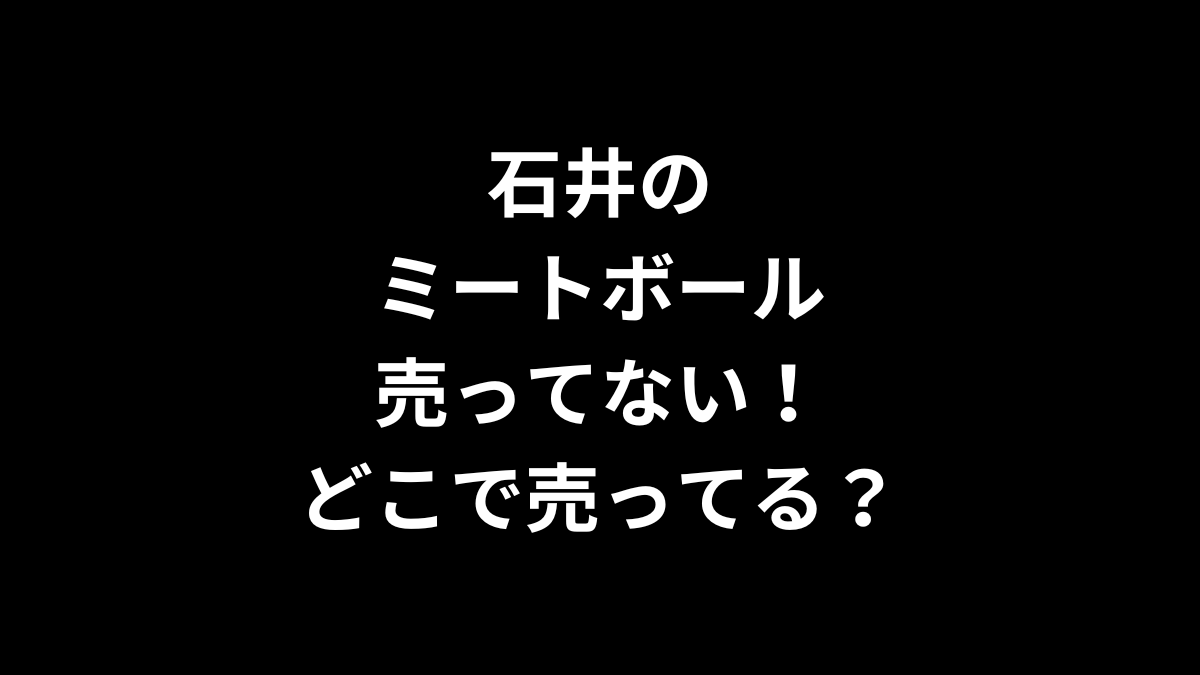石井のミートボールが売ってない！どこで売ってる？