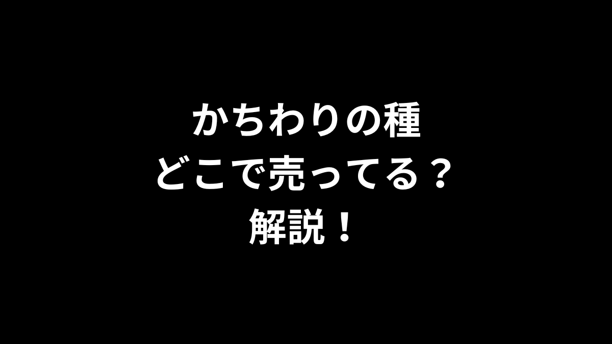 かちわりの種はどこで売ってるのかを解説！