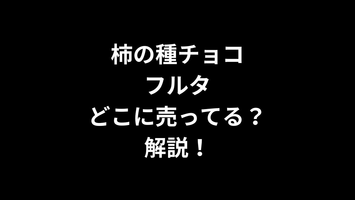 柿の種チョコ フルタはどこに売ってるのかを解説！