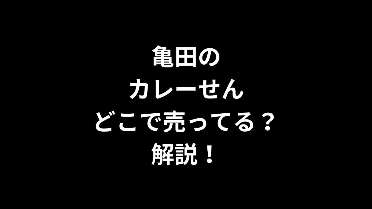 亀田のカレーせんはどこで売ってる？解説！