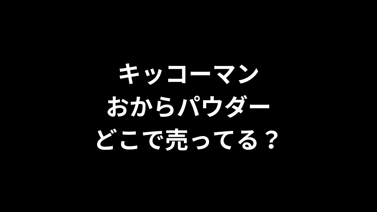 キッコーマン おからパウダーはどこで売ってる？