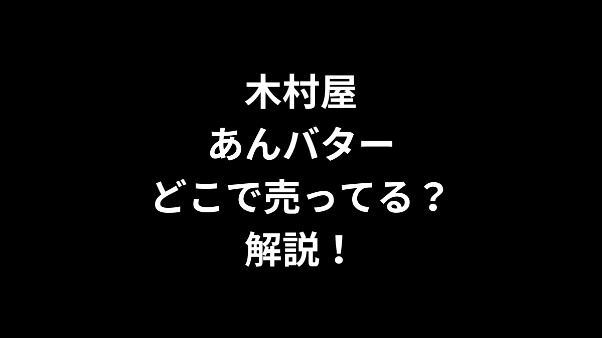 木村屋 あんバターはどこで売ってるのかを解説！