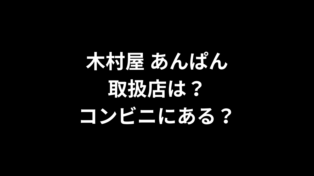 木村屋 あんぱんの取扱店は？コンビニにある？